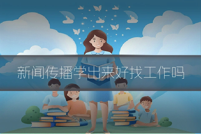 新闻传播学出来好找工作吗