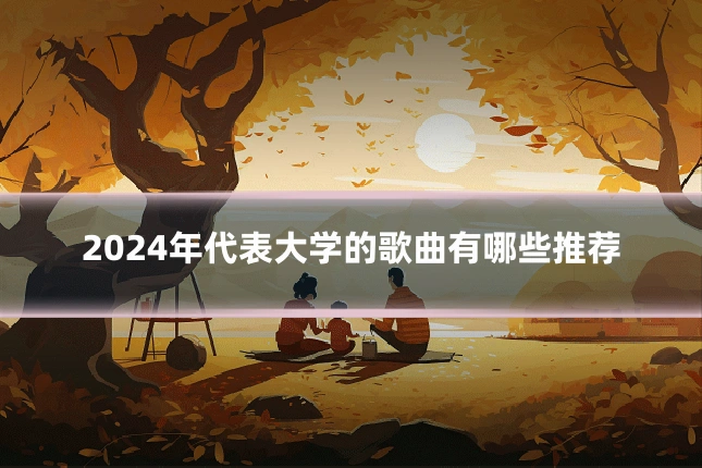 2024年代表大学的歌曲有哪些推荐