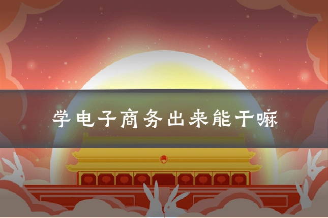 学电子商务出来能干嘛