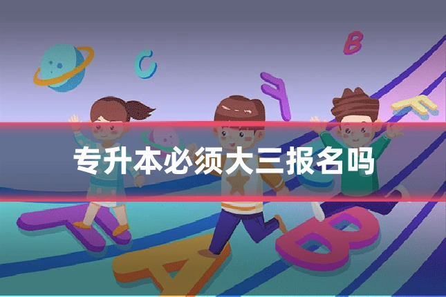 专升本必须大三报名吗