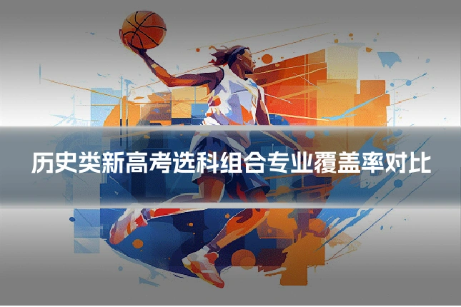 历史类新高考选科组合专业覆盖率对比