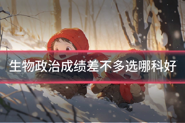 生物政治成绩差不多选哪科好