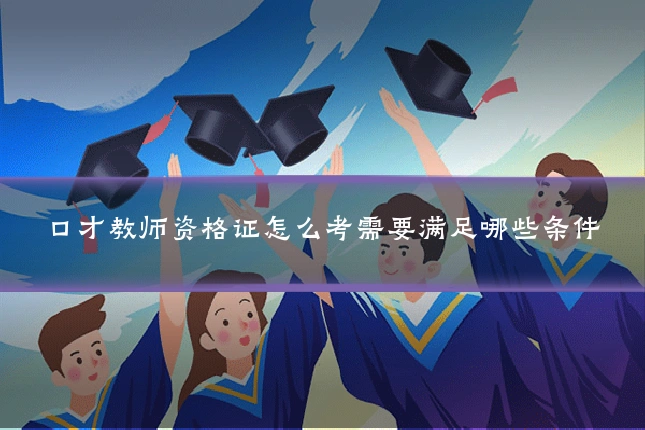 口才教师资格证怎么考需要满足哪些条件