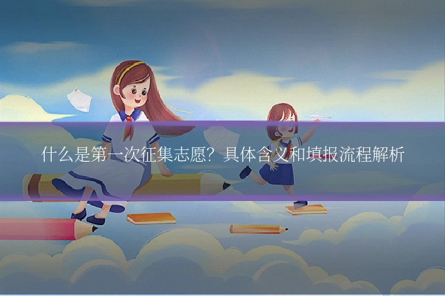 什么是第一次征集志愿？具体含义和填报流程解析