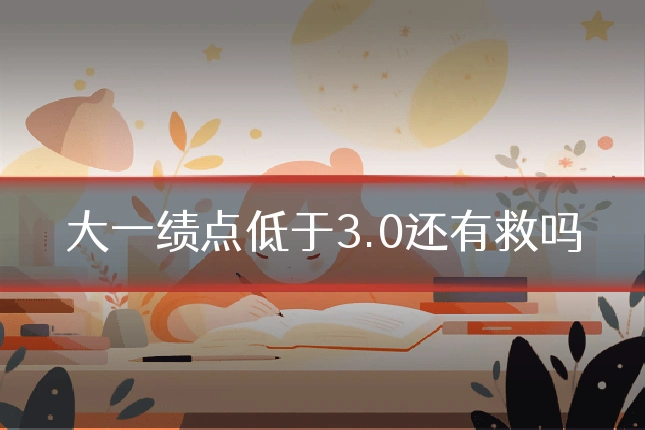 大一绩点低于3.0还有救吗