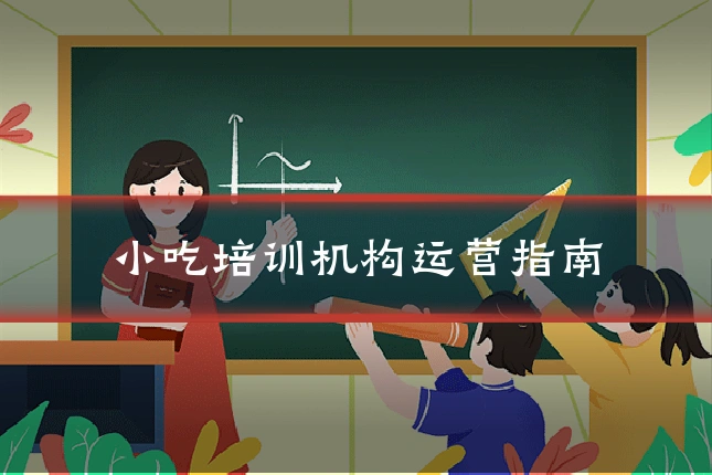 小吃培训机构运营指南