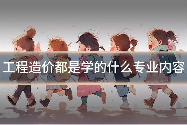 工程造价都是学的什么专业内容
