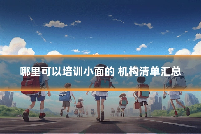 哪里可以培训小面的 机构清单汇总