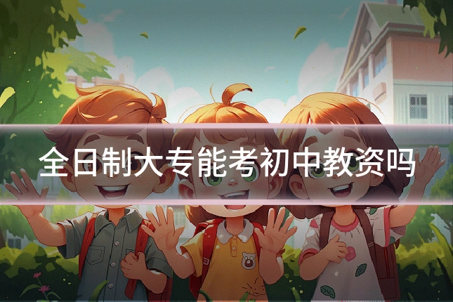 全日制大专能考初中教资吗