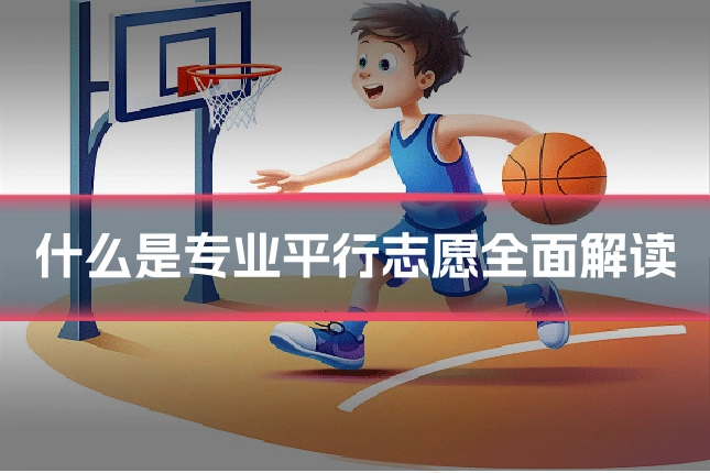 什么是专业平行志愿全面解读