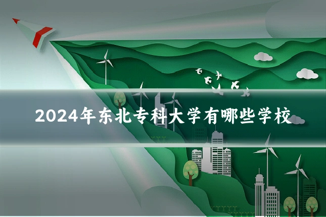 2024年东北专科大学有哪些学校