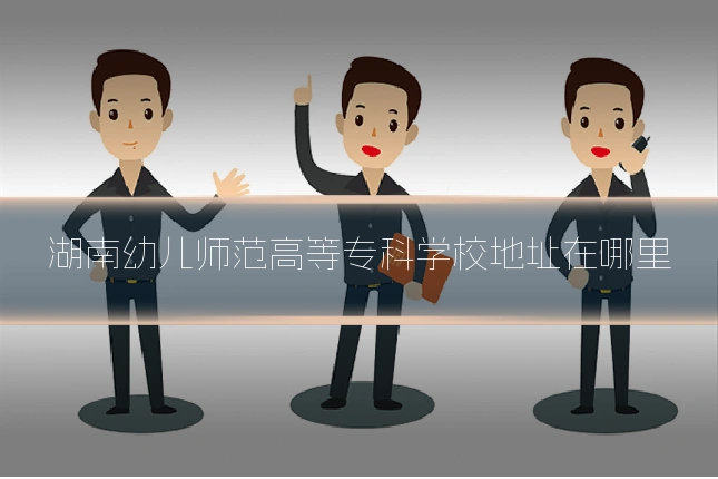 湖南幼儿师范高等专科学校地址在哪里
