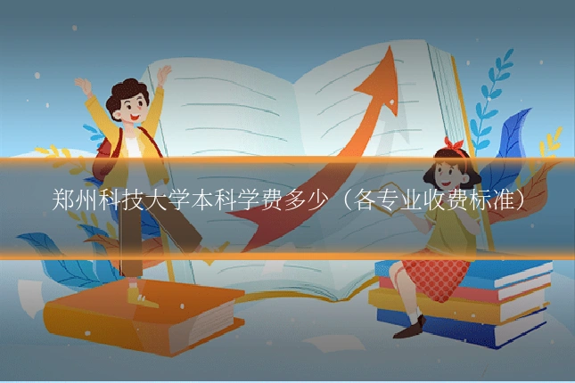 郑州科技大学本科学费多少（各专业收费标准）
