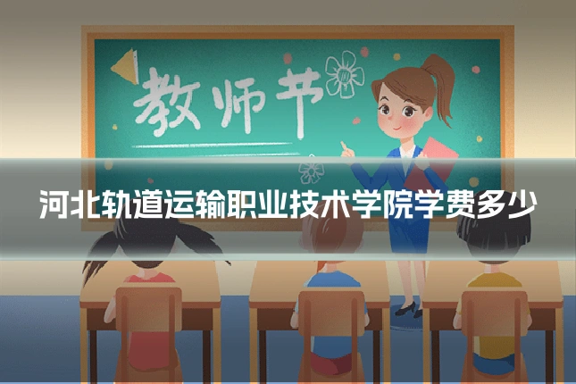 河北轨道运输职业技术学院学费多少