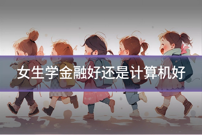 女生学金融好还是计算机好