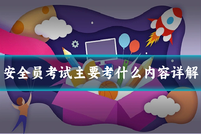 安全员考试主要考什么内容详解