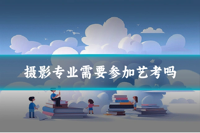摄影专业需要参加艺考吗