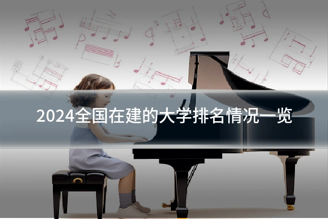 2024全国在建的大学排名情况一览