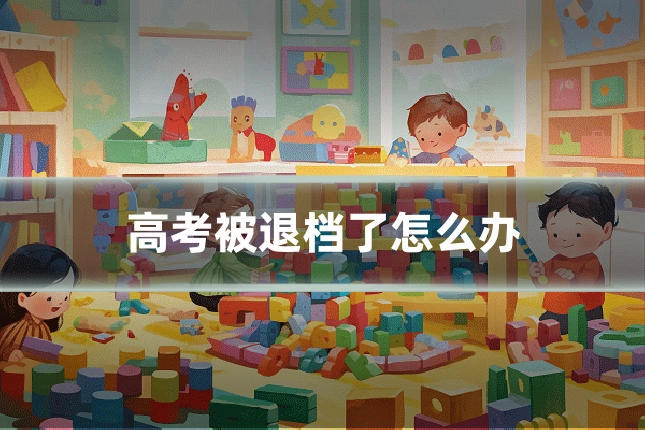 高考被退档了怎么办
