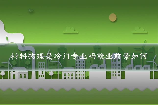 材料物理是冷门专业吗就业前景如何