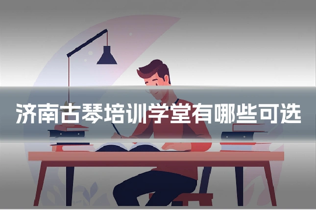 济南古琴培训学堂有哪些可选