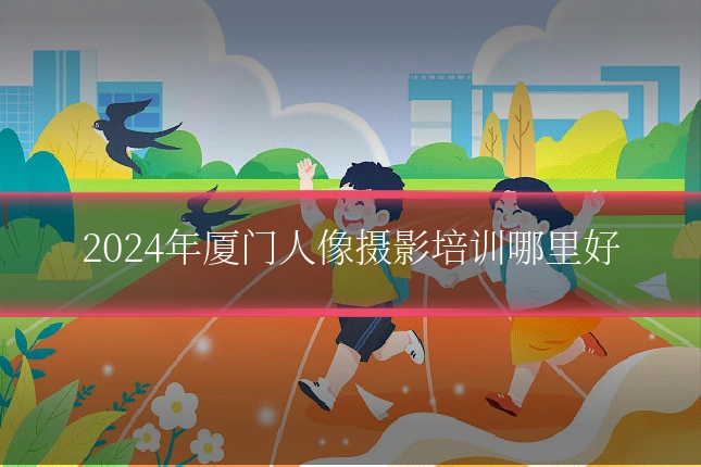 2024年厦门人像摄影培训哪里好