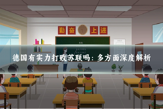 德国有实力打败苏联吗：多方面深度解析