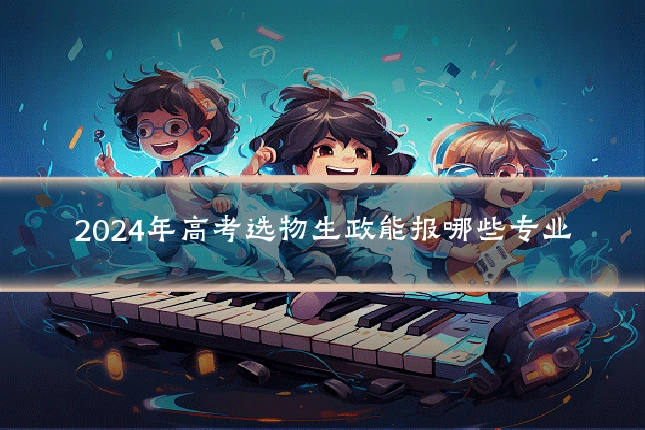 2024年高考选物生政能报哪些专业