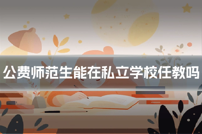 公费师范生能在私立学校任教吗