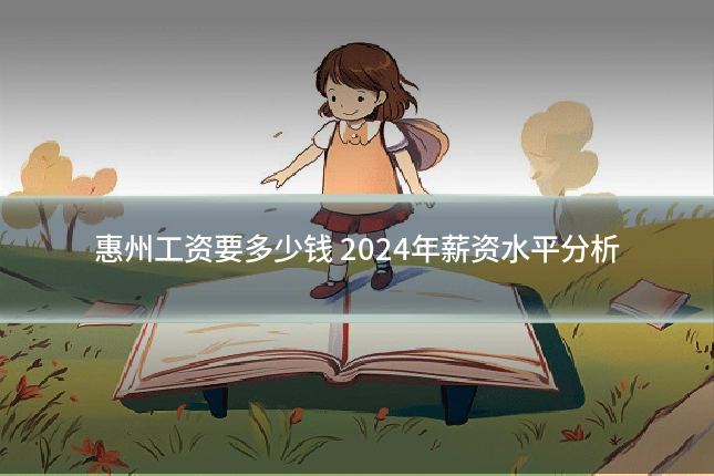 惠州工资要多少钱 2024年薪资水平分析