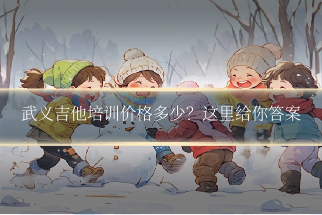 武义吉他培训价格多少？这里给你答案
