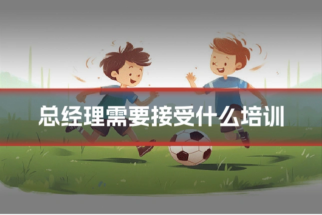 总经理需要接受什么培训