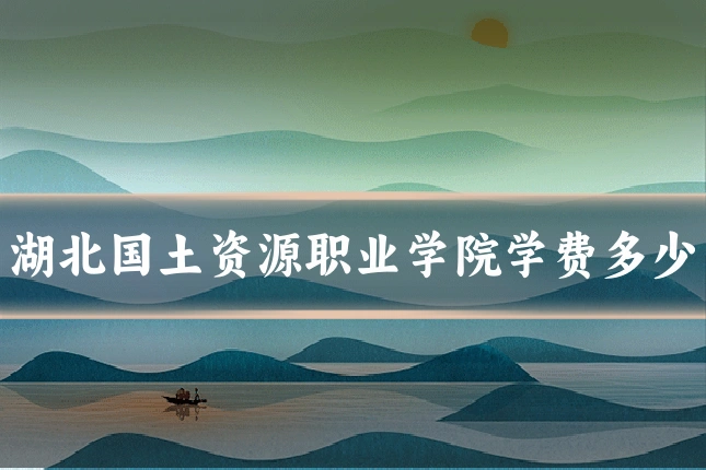 湖北国土资源职业学院学费多少