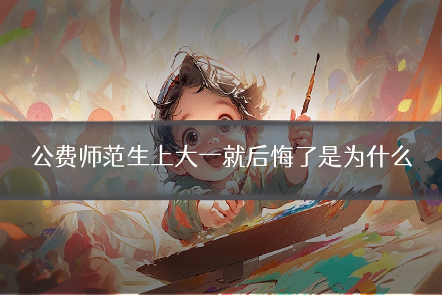 公费师范生上大一就后悔了是为什么