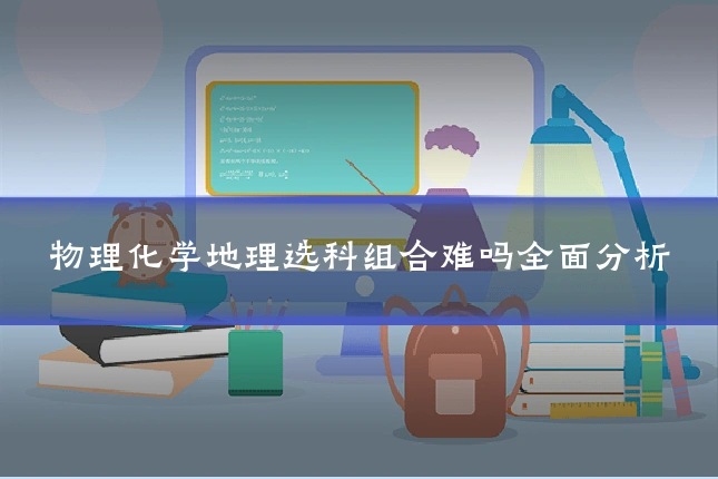 物理化学地理选科组合难吗全面分析