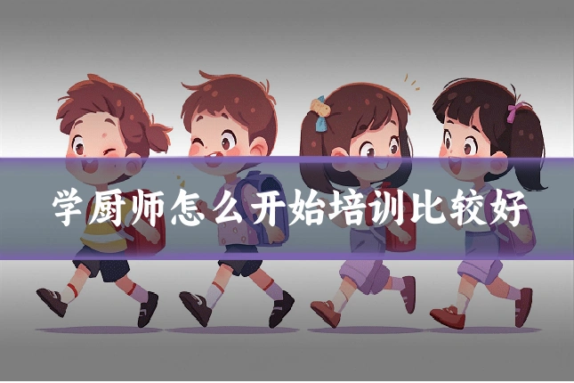 学厨师怎么开始培训比较好