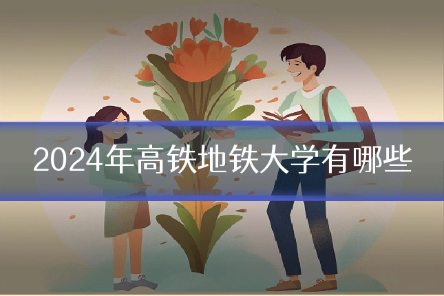 2024年高铁地铁大学有哪些
