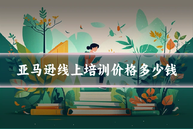 亚马逊线上培训价格多少钱