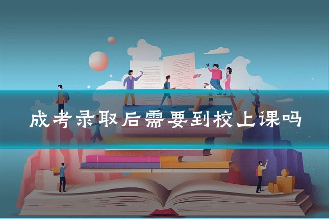 成考录取后需要到校上课吗
