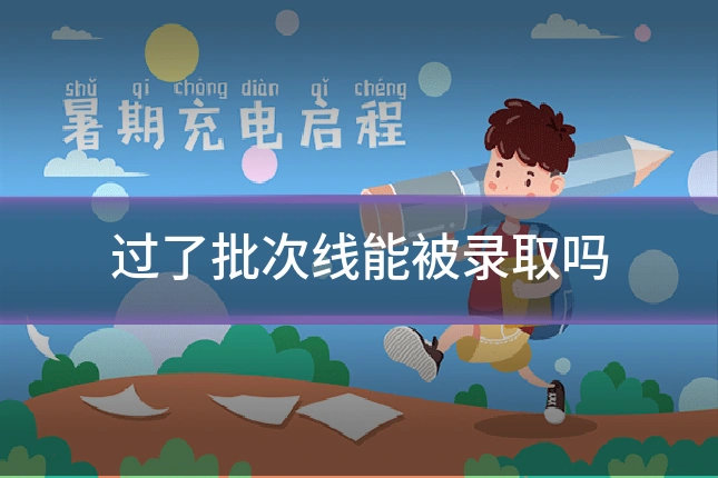 过了批次线能被录取吗
