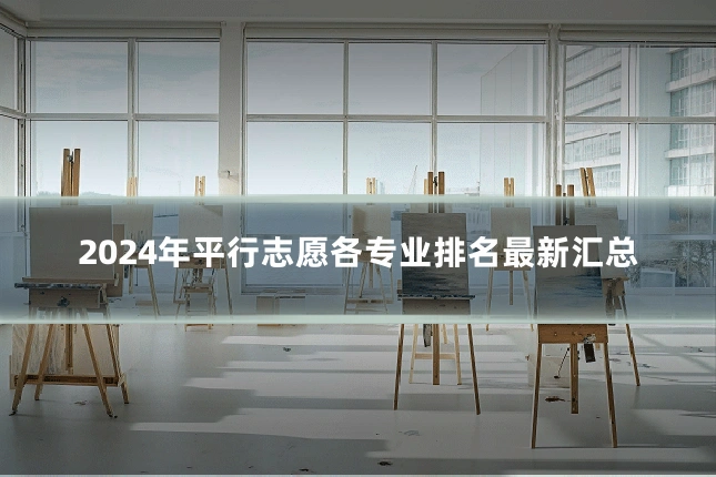 2024年平行志愿各专业排名最新汇总