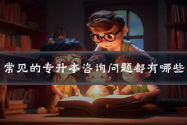 常见的专升本咨询问题都有哪些