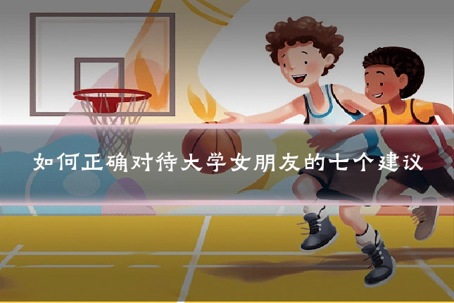 如何正确对待大学女朋友的七个建议