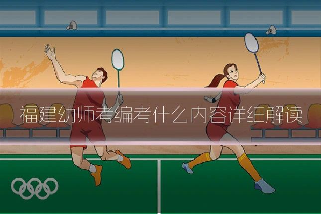 福建幼师考编考什么内容详细解读