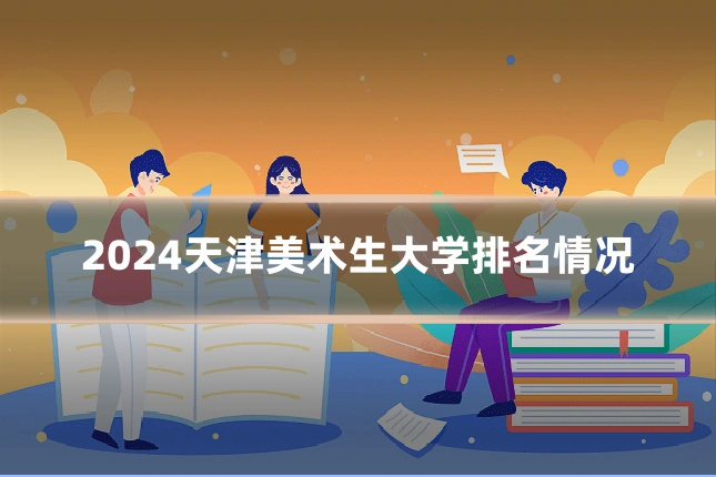 2024天津美术生大学排名情况