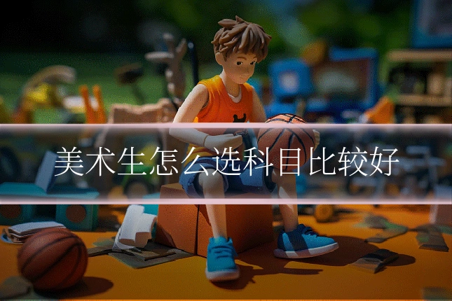 美术生怎么选科目比较好