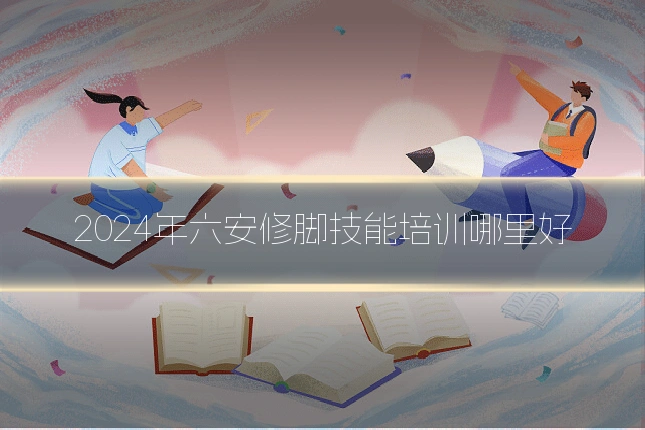 2024年六安修脚技能培训哪里好