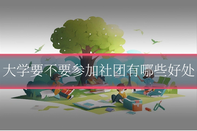 大学要不要参加社团有哪些好处