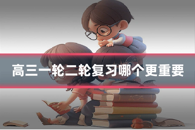 高三一轮二轮复习哪个更重要