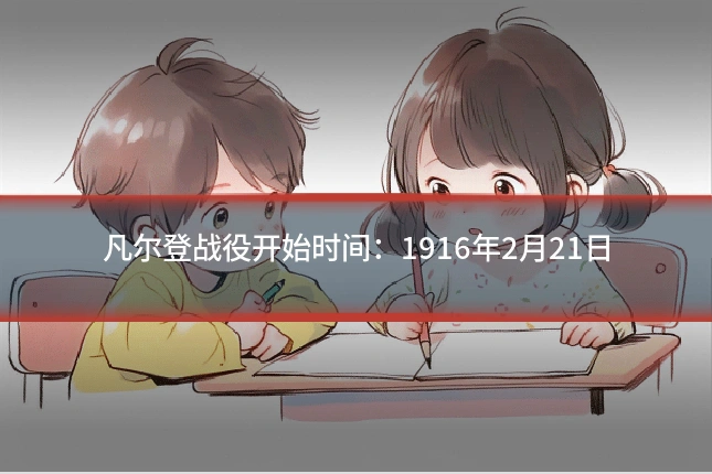 凡尔登战役开始时间：1916年2月21日